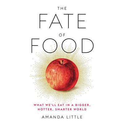 The Fate of Food: What We'll Eat in a Bigger, Hotter, Smarter World Audiobook, by Amanda Little