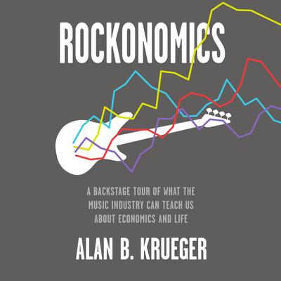 Rockonomics: A Backstage Tour of What the Music Industry Can Teach Us about Economics and  Life Audiobook, by Alan B. Krueger