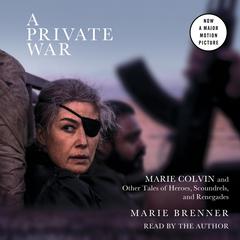A Private War: Marie Colvin and Other Tales of Heroes, Scoundrels, and Renegades Audiobook, by Marie Brenner