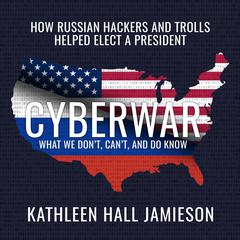 Cyberwar: How Russian Hackers and Trolls Helped Elect a President What We Don't, Can't, and Do Know Audiobook, by Kathleen Hall Jamieson