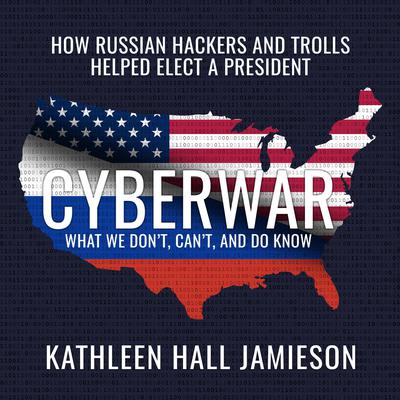 Cyberwar: How Russian Hackers and Trolls Helped Elect a President What We Don't, Can't, and Do Know Audiobook, by 