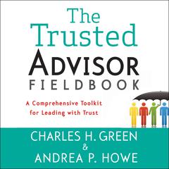 The Trusted Advisor Fieldbook: A Comprehensive Toolkit for Leading with Trust Audiobook, by Charles H. Green