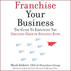 Franchise Your Business: The Guide to Employing the Greatest Growth Strategy Ever Audiobook, by Mark Siebert