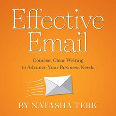 Effective Email: Concise, Clear Writing to Advance Your Business Needs Audiobook, by Natasha Terk