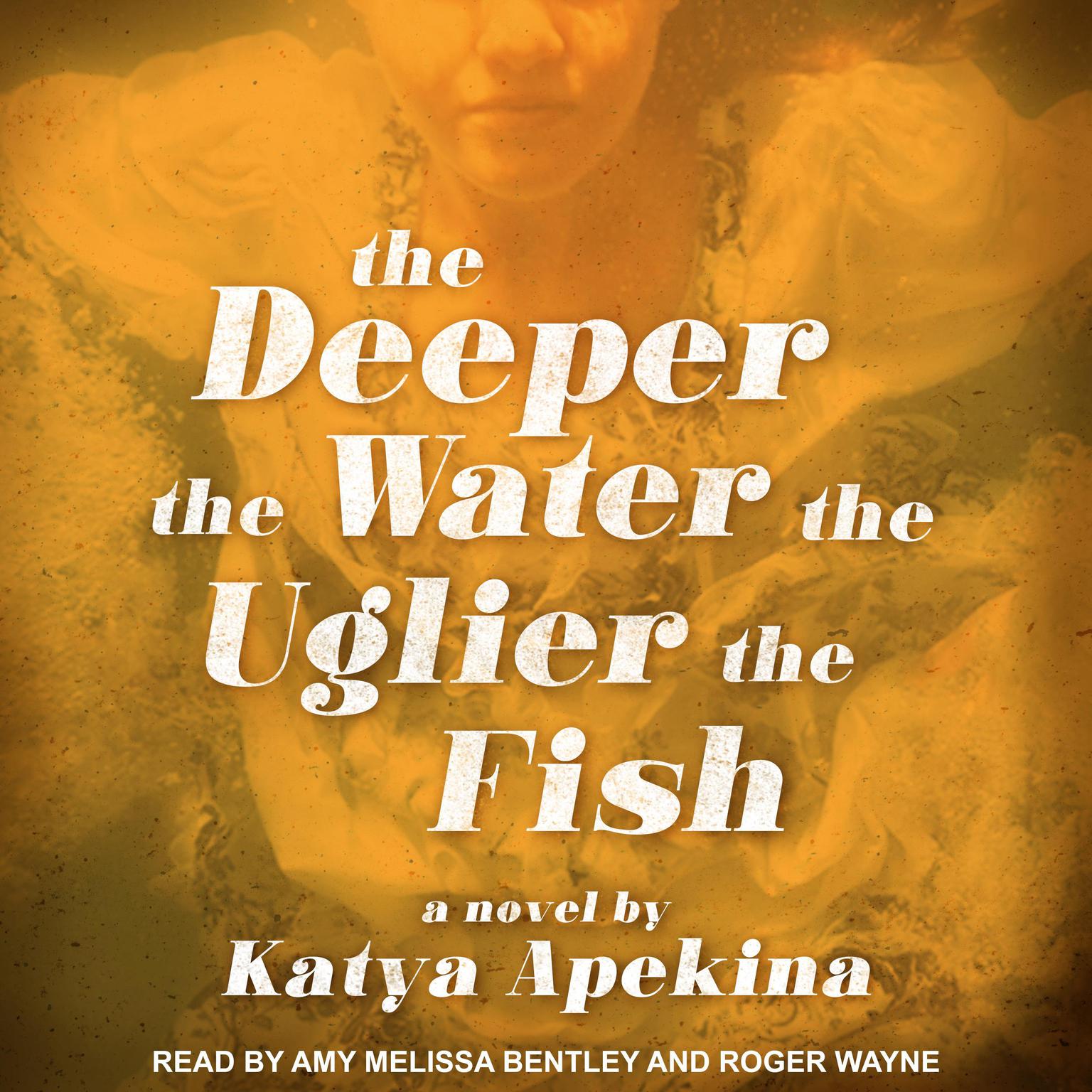 The Deeper the Water the Uglier the Fish Audiobook, by Katya Apekina