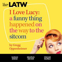 I Love Lucy: A Funny Thing Happened on the Way to the Sitcom Audiobook, by Gregg Oppenheimer