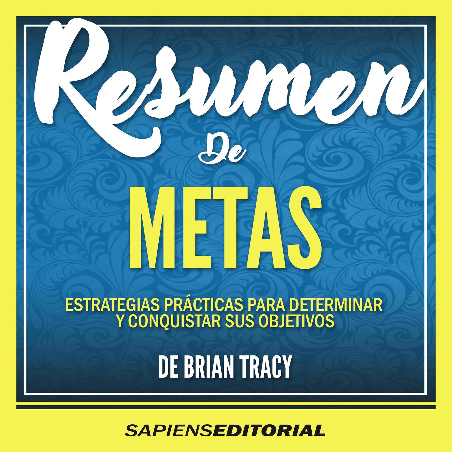 Resumen De “Metas: Estrategias Prácticas Para Determinar Y Conquistar Sus Objetivos –De Brian Tracy” Audiobook, by Sapiens Editorial