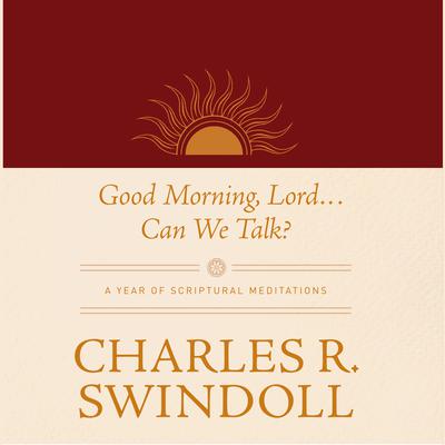 Good Morning, Lord . . . Can We Talk?: A Year of Scriptural Meditations Audiobook, by Charles R. Swindoll
