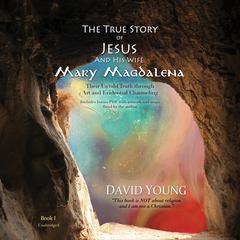 The True Story of Jesus and His Wife Mary Magdalena: Their Untold Truth through Art and Evidential Channeling Audiobook, by David Young