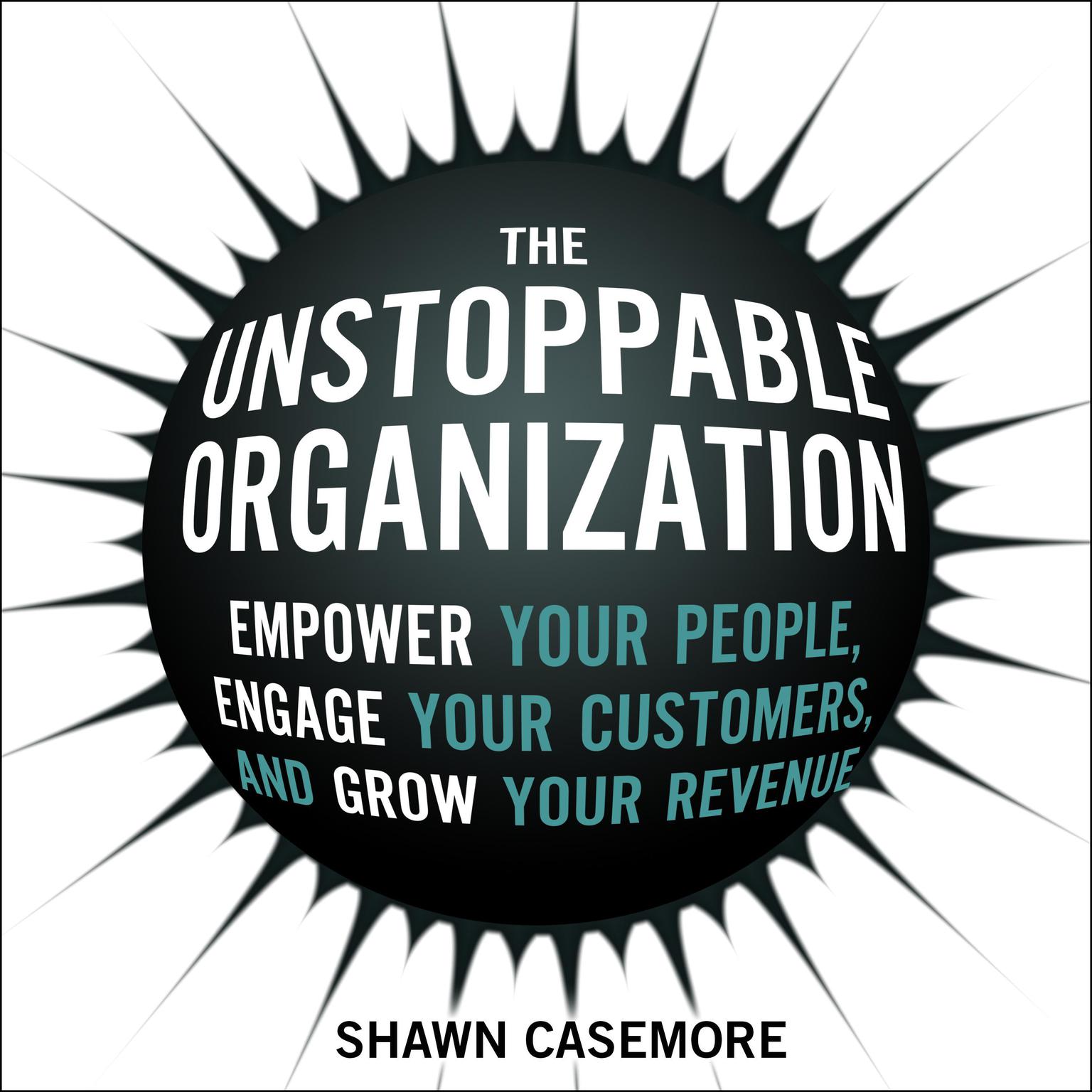 The Unstoppable Organization: Empower Your People, Engage Your Customers, and Grow Your Revenue Audiobook, by Shawn Casemore
