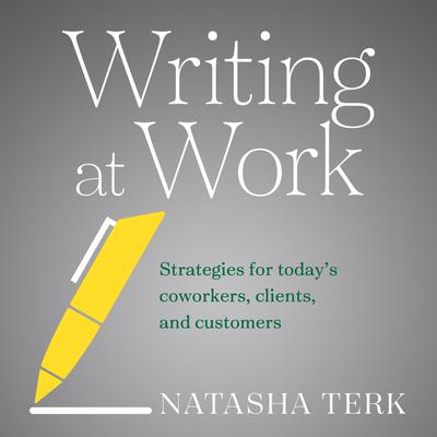Writing at Work: Strategies for Todays Coworkers, Clients, and Customers Audiobook, by Natasha Terk