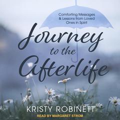 Journey to the Afterlife: Comforting Messages & Lessons from Loved Ones in Spirit Audiobook, by Kristy Robinett