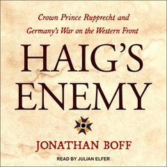 Haigs Enemy: Crown Prince Rupprecht and Germanys War on the Western Front Audiobook, by Jonathan Boff