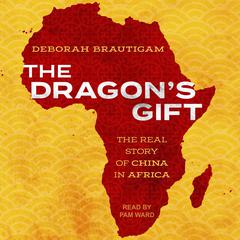 The Dragons Gift: The Real Story of China in Africa Audiobook, by Deborah Brautigam