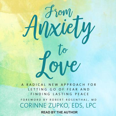 From Anxiety to Love: A Radical New Approach for Letting Go of Fear and Finding Lasting Peace Audiobook, by Corinne  Zupko