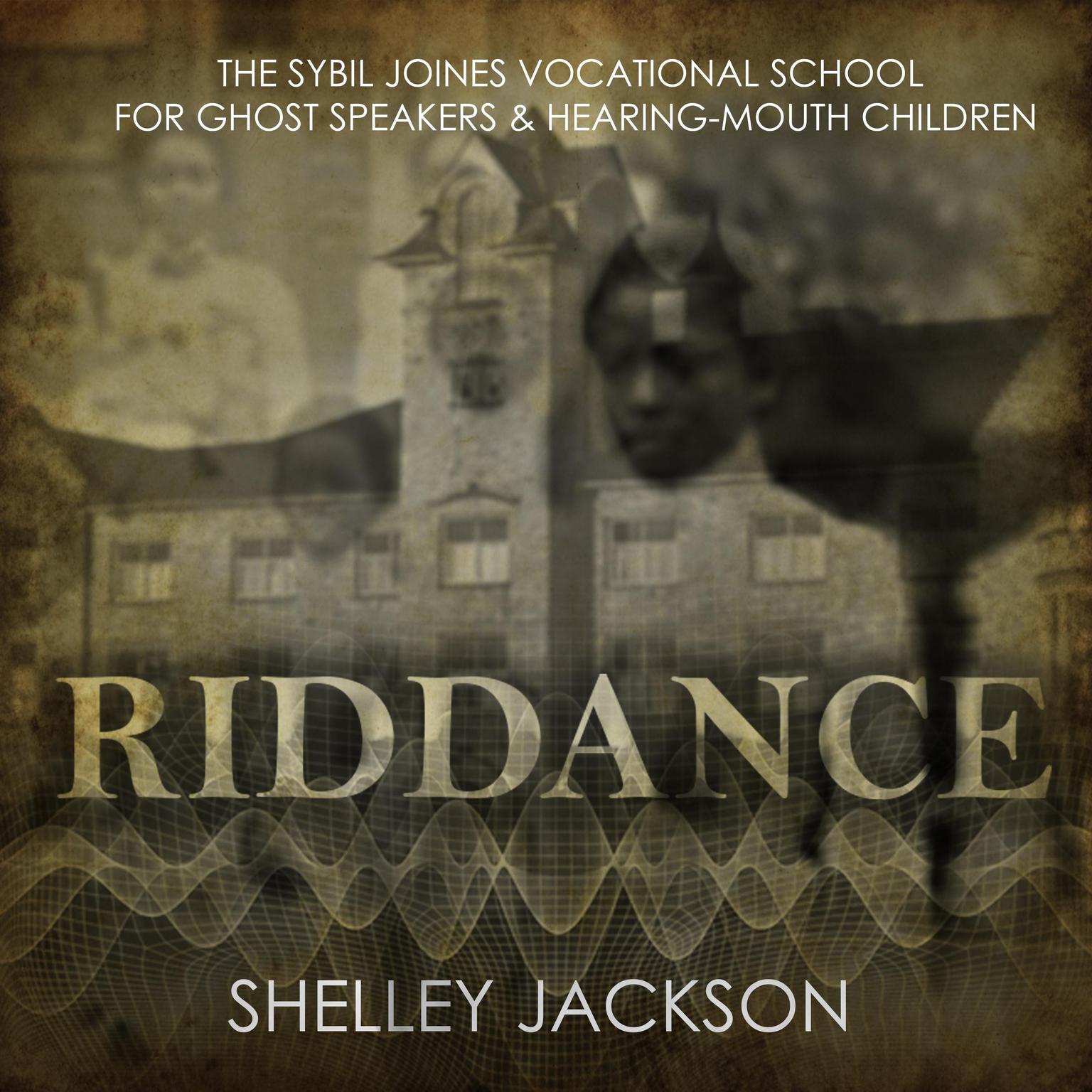 Riddance: Or: The Sybil Joines Vocational School for Ghost Speakers & Hearing-Mouth Children Audiobook, by Shelley Jackson