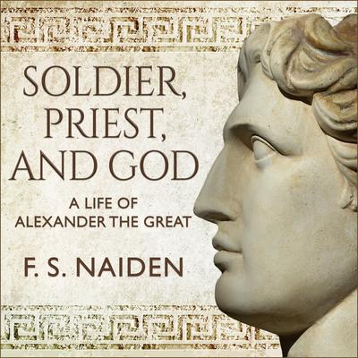 Soldier, Priest, and God: A Life of Alexander the Great Audiobook, by 
