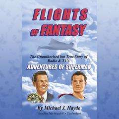 Flights of Fantasy: The Unauthorized but True Story of Radio & TV’s Adventures of Superman Audiobook, by Michael J. Hayde