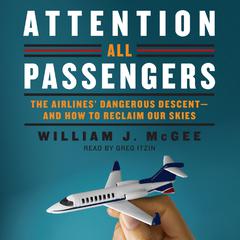 Attention All Passengers: The Airlines Dangerous Descent---and How to Reclaim Our Skies Audiobook, by William J. McGee