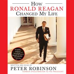 How Ronald Reagan Changed My Life Audiobook, by Peter Robinson