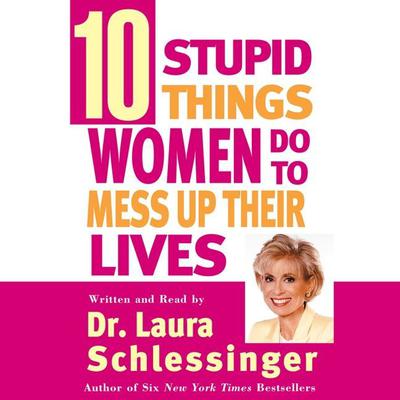 Ten Stupid Things Women Do to Mess Up Their Lives (Abridged) Audiobook, by Laura Schlessinger