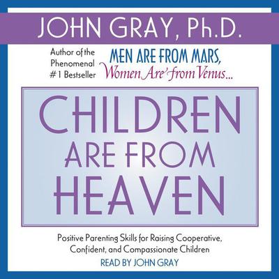 Children are from Heaven (Abridged): Positive Parenting Skills for Raising Cooperative, Confident, and Compassionate Children Audiobook, by John W. Gray
