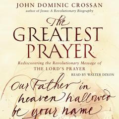 The Greatest Prayer: Rediscovering the Revolutionary Message Audiobook, by John Dominic Crossan