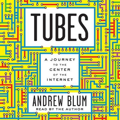 Tubes: A Journey to the Center of the Internet Audiobook, by Andrew Blum