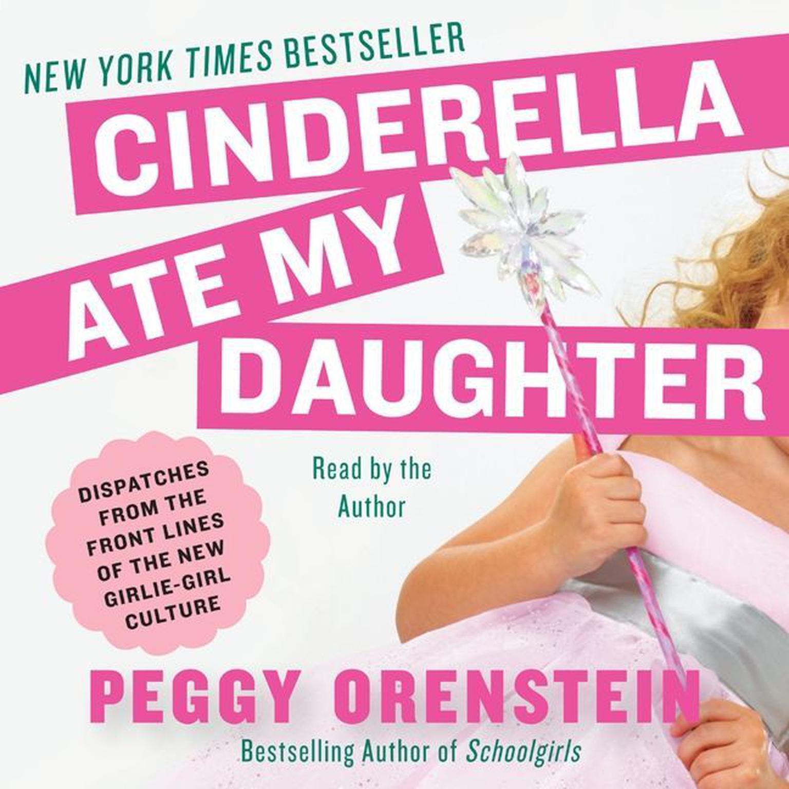 Cinderella Ate My Daughter: Dispatches from the Front Lines of the New Girlie-Girl Culture Audiobook, by Peggy Orenstein