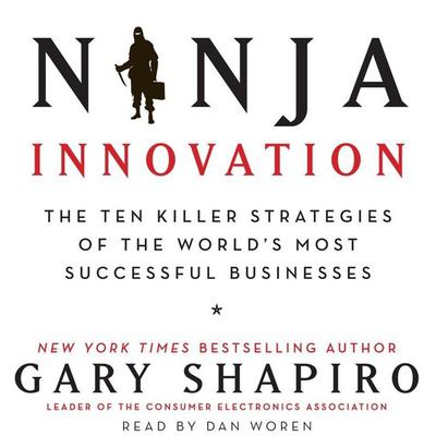 Ninja Innovation: The Ten Killer Strategies of the Worlds Most Successful Businesses Audiobook, by Gary Shapiro