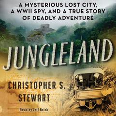 Jungleland: A Mysterious Lost City, a WWII Spy, and a True Story of Deadly Adventure Audiobook, by Christopher S. Stewart
