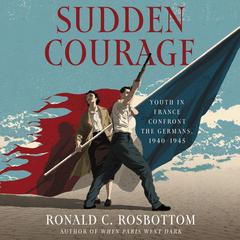 Sudden Courage: Youth in France Confront the Germans, 1940-1945 Audiobook, by Ronald C. Rosbottom