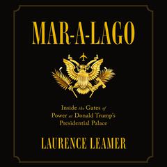 Mar-a-Lago: Inside the Gates of Power at Donald Trump's Presidential Palace Audiobook, by Laurence Leamer