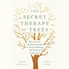 The Secret Therapy of Trees: Harness the Healing Energy of Forest Bathing and Natural Landscapes Audiobook, by Marco Mencagli