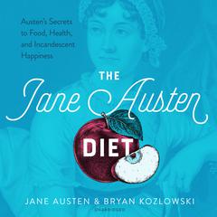 The Jane Austen Diet: Austen’s Secrets to Food, Health, and Incandescent Happiness Audiobook, by 