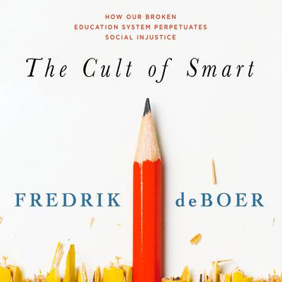 The Cult of Smart: How Our Broken Education System Perpetuates Social Injustice Audiobook, by Fredrik deBoer