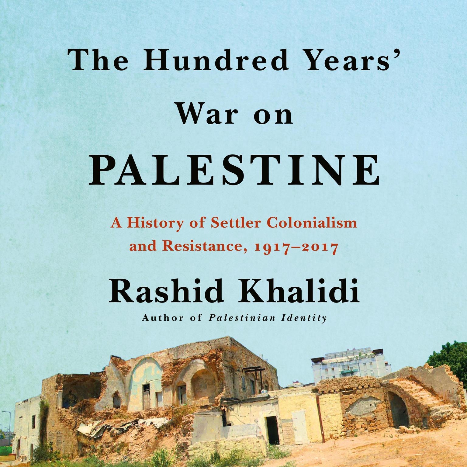 The Hundred Years War on Palestine: A History of Settler Colonialism and Resistance, 1917–2017 Audiobook, by Rashid Khalidi
