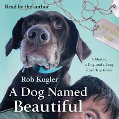 A Dog Named Beautiful: A Marine, a Dog, and a Long Road Trip Home Audiobook, by Rob Kugler