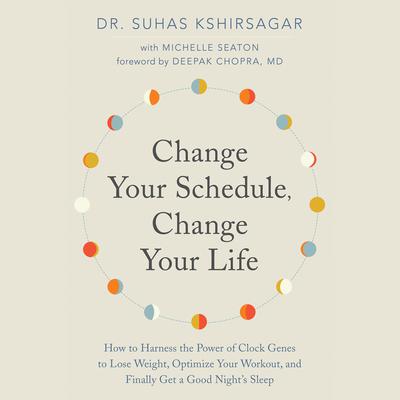 Change Your Schedule, Change Your Life: How to Harness the Power of Clock Genes to Lose Weight, Optimize Your Workout, and Finally Get a Good Night’s Sleep Audiobook, by Suhas Kshirsagar