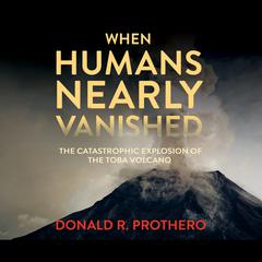 When Humans Nearly Vanished: The Catastrophic Explosion of the Toba Volcano Audiobook, by Donald R. Prothero