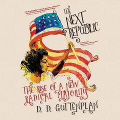 The Next Republic: The Rise of a New Radical Majority Audiobook, by D. D. Guttenplan
