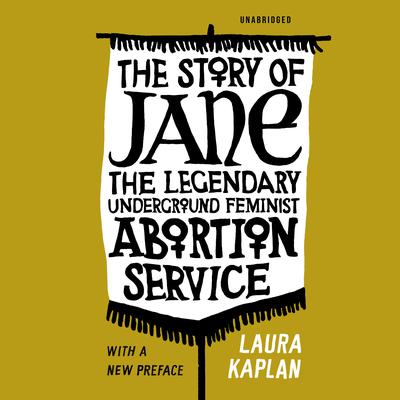 The Story of Jane: The Legendary Underground Feminist Abortion Service Audiobook, by Laura Kaplan