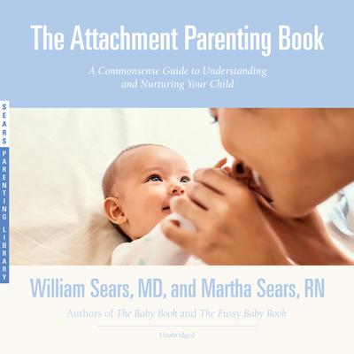 The Attachment Parenting Book: A Commonsense Guide to Understanding and Nurturing Your Child Audiobook, by William Sears
