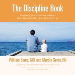 The Discipline Book: Everything You Need to Know to Have a Better-Behaved Child—from Birth to Age Ten Audiobook, by William Sears, Martha Sears