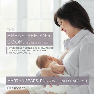 The Breastfeeding Book, Revised Edition: Everything You Need to Know about Nursing Your Child from Birth through Weaning Audiobook, by Martha Sears