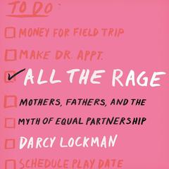 All the Rage: Mothers, Fathers, and the Myth of Equal Partnership Audiobook, by Darcy Lockman