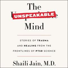 The Unspeakable Mind: Stories of Trauma and Healing from the Frontlines of PTSD Science Audiobook, by Shaili Jain