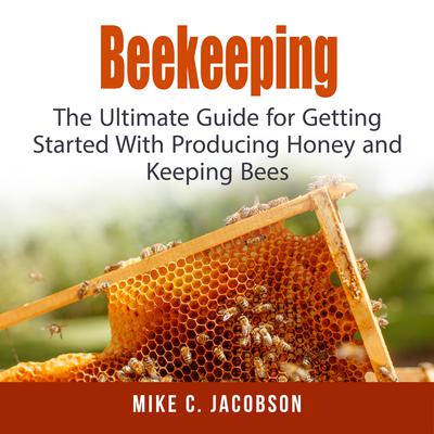 Beekeeping: : The Ultimate Guide for Getting Started With Producing Honey and Keeping Bees Audiobook, by 
