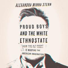 Proud Boys and the White Ethnostate: How the Alt-Right Is Warping the American Imagination Audiobook, by Alexandra Minna Stern