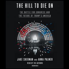 The Hill to Die On: The Battle for Congress and the Future of Trumps America Audiobook, by Jake Sherman